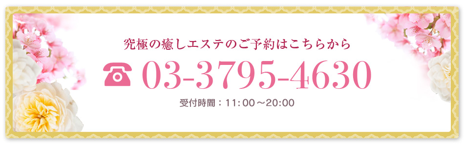 究極の癒しエステのご予約はこちらから 03-3795-4630 受付時間：11:00〜20:00